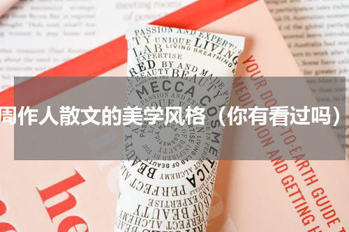 周作人散文的美学风格（你有看过吗）