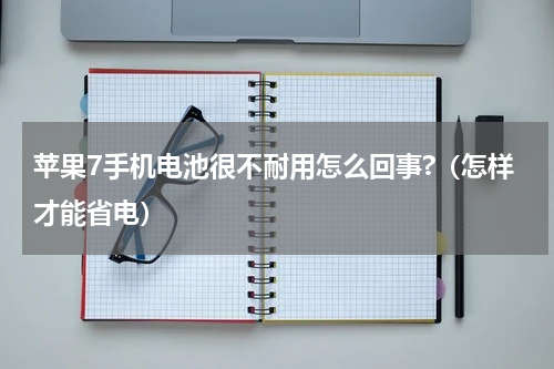 苹果7手机电池很不耐用怎么回事?（怎样才能省电）