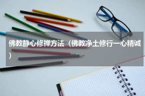 佛教静心修禅方法（佛教净土修行一心精诚）