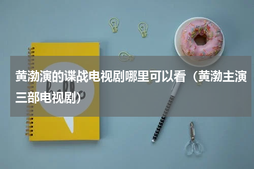 黄渤演的谍战电视剧哪里可以看（黄渤主演三部电视剧）