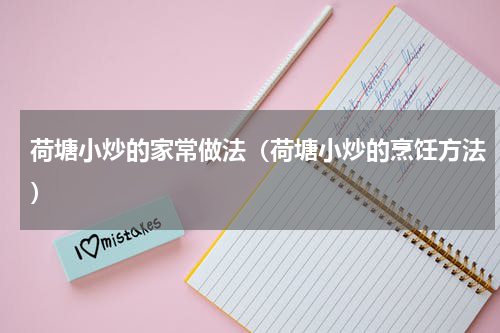 荷塘小炒的家常做法（荷塘小炒的烹饪方法）