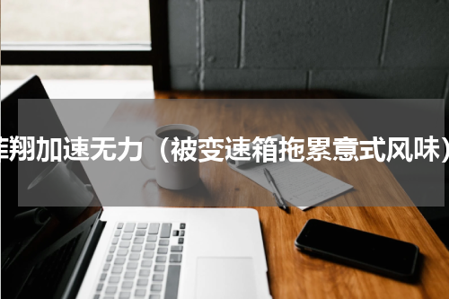 菲翔加速无力（被变速箱拖累意式风味）