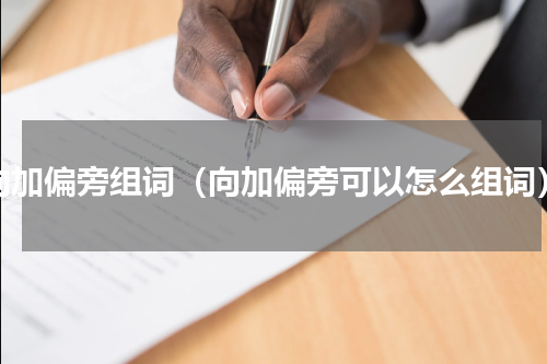 向加偏旁组词（向加偏旁可以怎么组词）