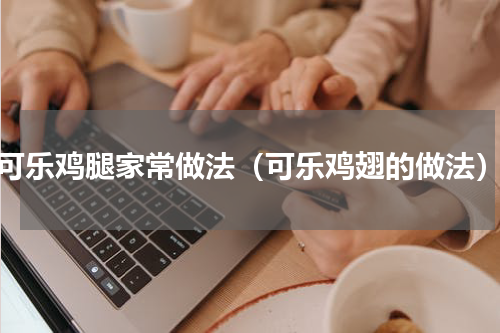 可乐鸡腿家常做法（可乐鸡翅的做法）