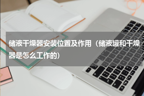 储液干燥器安装位置及作用（储液罐和干燥器是怎么工作的）