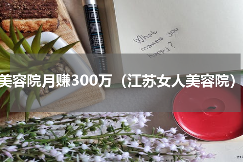 开美容院月赚300万（江苏女人美容院）
