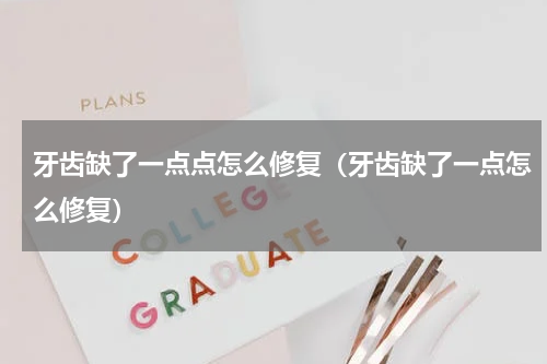 牙齿缺了一点点怎么修复（牙齿缺了一点怎么修复）