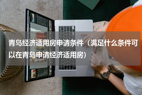 青岛经济适用房申请条件（满足什么条件可以在青岛申请经济适用房）