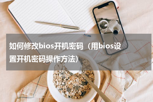 如何修改bios开机密码（用bios设置开机密码操作方法）