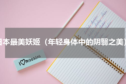 日本最美妖姬（年轻身体中的阴翳之美）