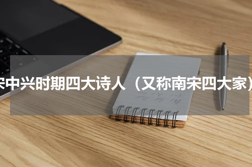 宋中兴时期四大诗人（又称南宋四大家）