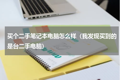 买个二手笔记本电脑怎么样（我发现买到的是台二手电脑）