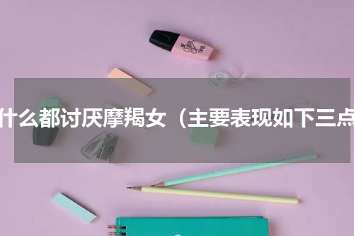 为什么都讨厌摩羯女（主要表现如下三点）
