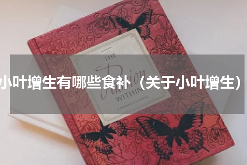 小叶增生有哪些食补（关于小叶增生）