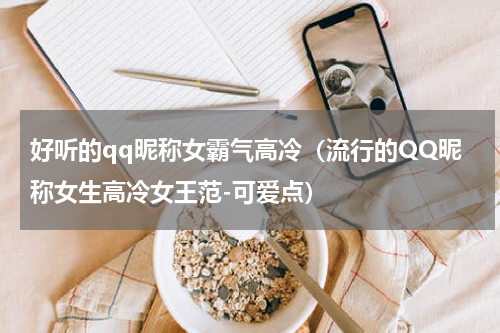 好听的qq昵称女霸气高冷（流行的QQ昵称女生高冷女王范-可爱点）