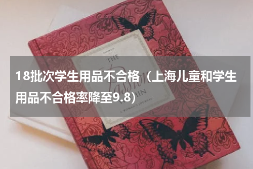 18批次学生用品不合格（上海儿童和学生用品不合格率降至9.8）
