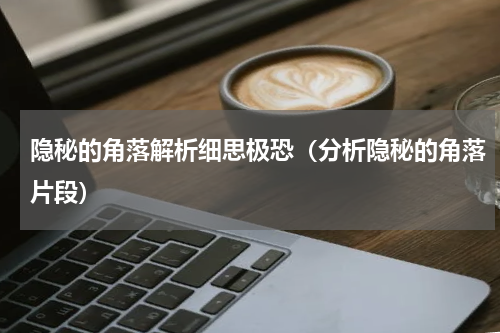 隐秘的角落解析细思极恐（分析隐秘的角落片段）