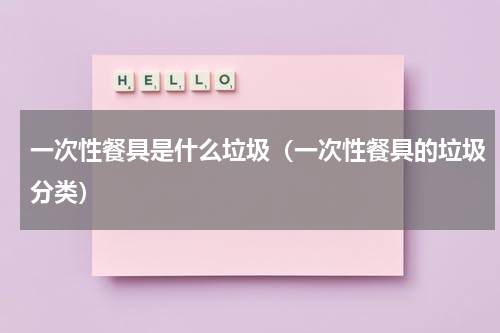 一次性餐具是什么垃圾（一次性餐具的垃圾分类）
