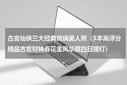 古言仙侠三大经典琉璃美人煞（5本高评分精品古言财神春花金凤华庭白日提灯）