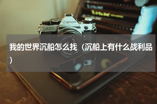 我的世界沉船怎么找（沉船上有什么战利品）