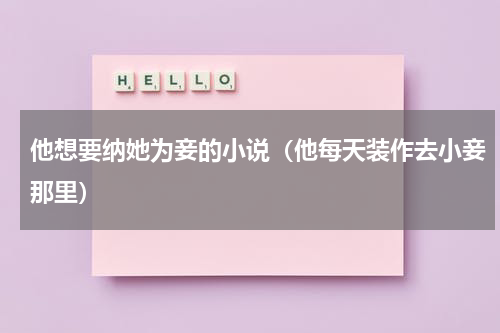 他想要纳她为妾的小说（他每天装作去小妾那里）