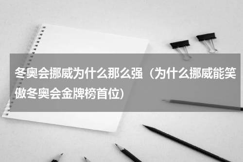 冬奥会挪威为什么那么强（为什么挪威能笑傲冬奥会金牌榜首位）