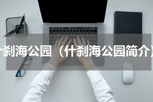 什刹海公园（什刹海公园简介）
