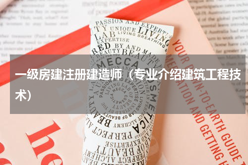 一级房建注册建造师（专业介绍建筑工程技术）