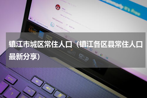 镇江市城区常住人口（镇江各区县常住人口最新分享）