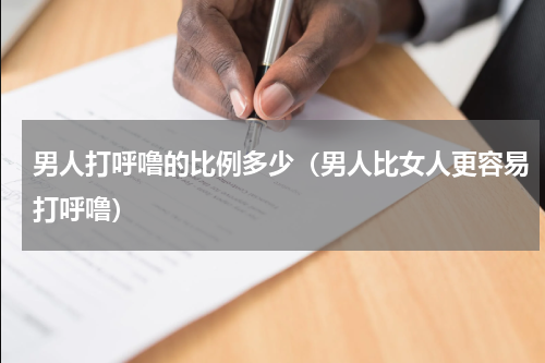 男人打呼噜的比例多少（男人比女人更容易打呼噜）