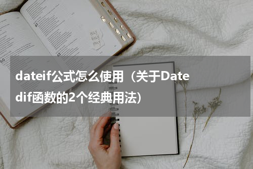 dateif公式怎么使用（关于Datedif函数的2个经典用法）