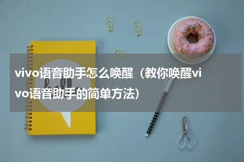 vivo语音助手怎么唤醒（教你唤醒vivo语音助手的简单方法）