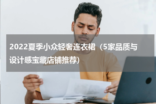 2022夏季小众轻奢连衣裙（5家品质与设计感宝藏店铺推荐）