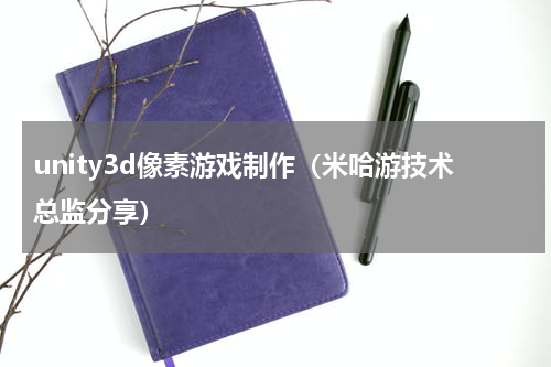 unity3d像素游戏制作（米哈游技术总监分享）