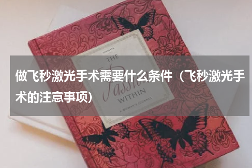 做飞秒激光手术需要什么条件（飞秒激光手术的注意事项）
