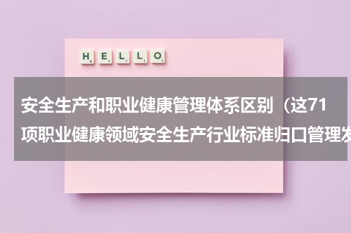 安全生产和职业健康管理体系区别（这71项职业健康领域安全生产行业标准归口管理发生变化）