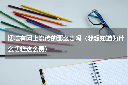 切糕有网上流传的那么贵吗（我想知道为什么切糕这么贵）