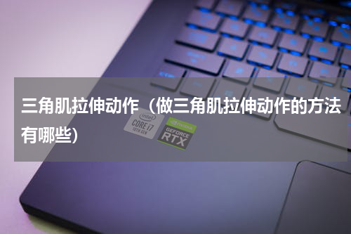 三角肌拉伸动作（做三角肌拉伸动作的方法有哪些）