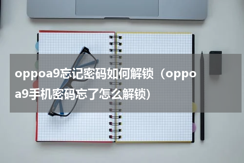 oppoa9忘记密码如何解锁（oppoa9手机密码忘了怎么解锁）
