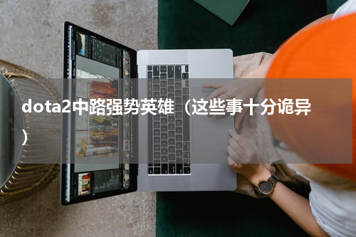 dota2中路强势英雄（这些事十分诡异）