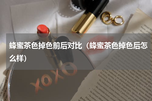 蜂蜜茶色掉色前后对比（蜂蜜茶色掉色后怎么样）
