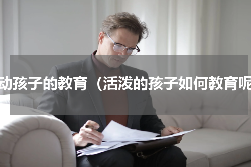 好动孩子的教育（活泼的孩子如何教育呢）