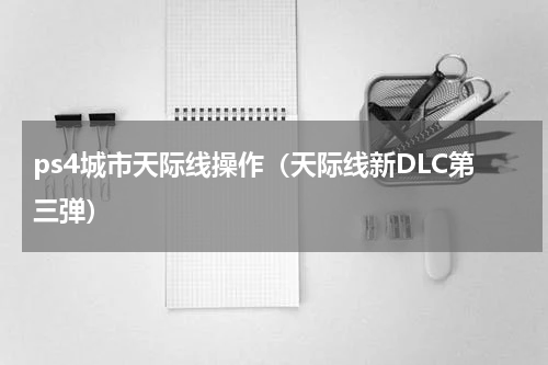ps4城市天际线操作（天际线新DLC第三弹）