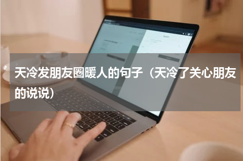 天冷发朋友圈暖人的句子（天冷了关心朋友的说说）