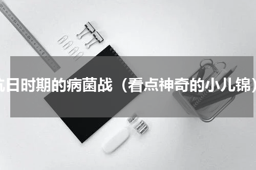 抗日时期的病菌战（看点神奇的小儿锦）