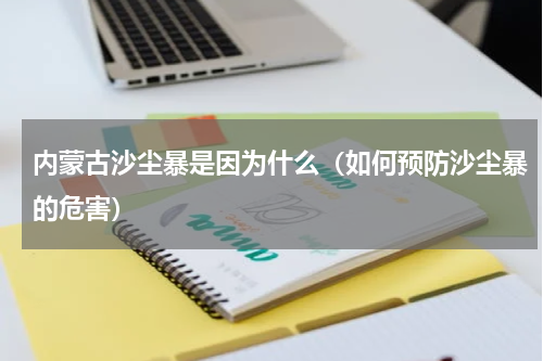内蒙古沙尘暴是因为什么（如何预防沙尘暴的危害）