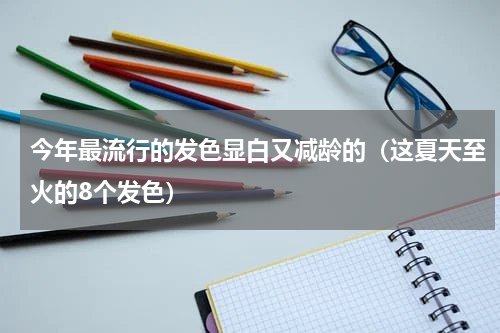 今年最流行的发色显白又减龄的（这夏天至火的8个发色）