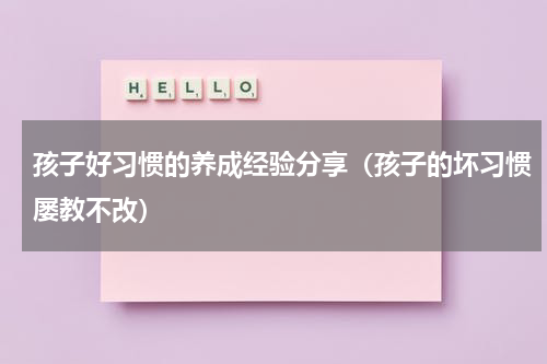 孩子好习惯的养成经验分享（孩子的坏习惯屡教不改）