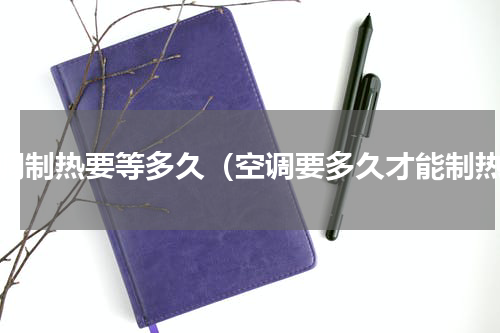空调制热要等多久（空调要多久才能制热）