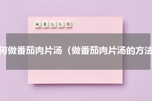 如何做番茄肉片汤（做番茄肉片汤的方法）